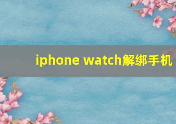 iphone watch解绑手机